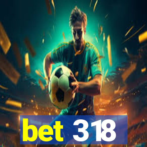 bet 318